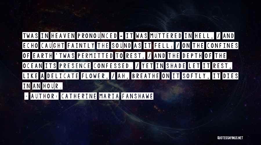 Catherine Maria Fanshawe Quotes: Twas In Heaven Pronounced - It Was Muttered In Hell, / And Echo Caught Faintly The Sound As It Fell;