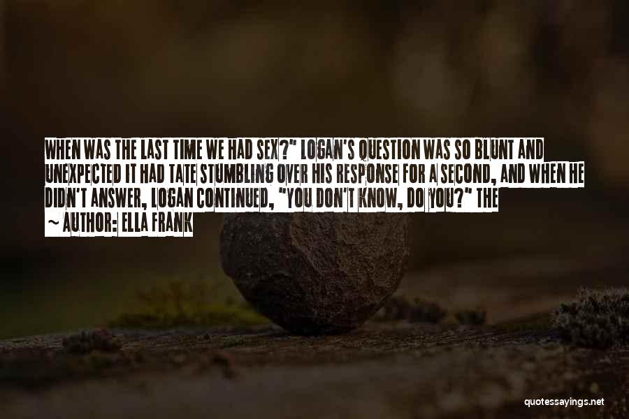 Ella Frank Quotes: When Was The Last Time We Had Sex? Logan's Question Was So Blunt And Unexpected It Had Tate Stumbling Over