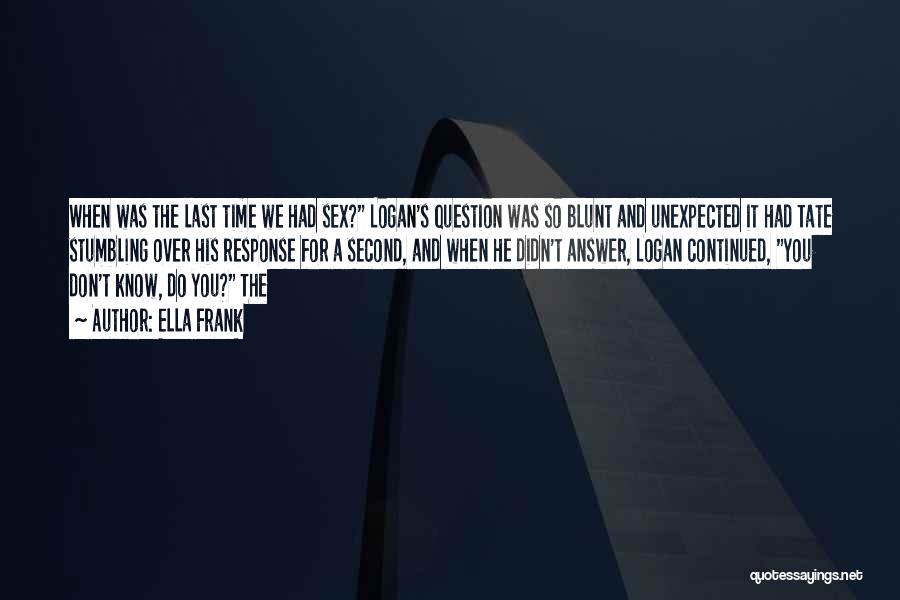 Ella Frank Quotes: When Was The Last Time We Had Sex? Logan's Question Was So Blunt And Unexpected It Had Tate Stumbling Over