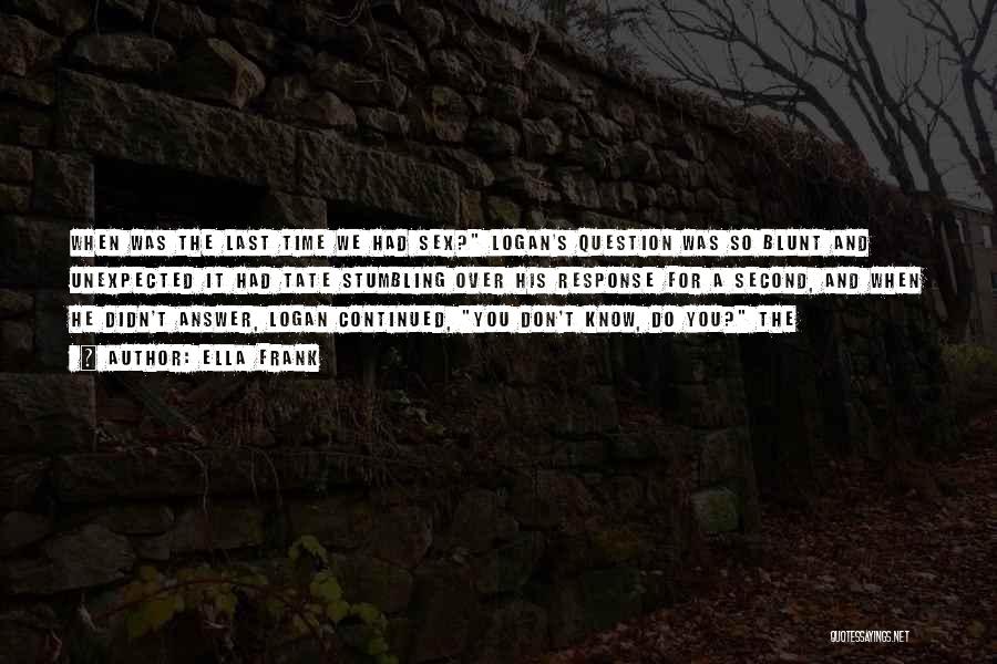 Ella Frank Quotes: When Was The Last Time We Had Sex? Logan's Question Was So Blunt And Unexpected It Had Tate Stumbling Over