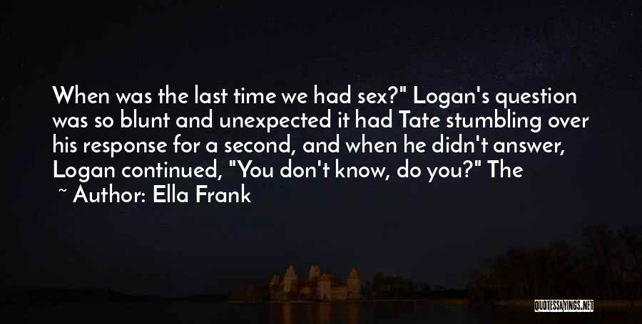 Ella Frank Quotes: When Was The Last Time We Had Sex? Logan's Question Was So Blunt And Unexpected It Had Tate Stumbling Over