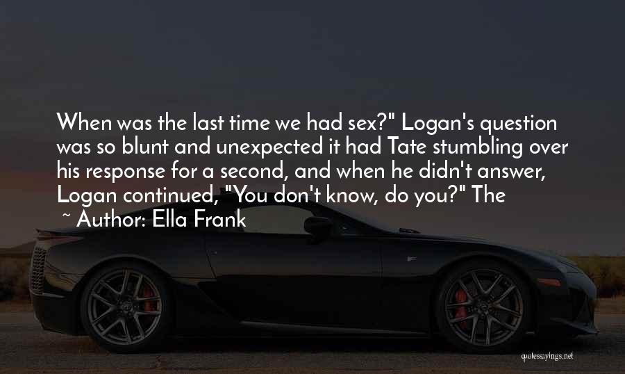 Ella Frank Quotes: When Was The Last Time We Had Sex? Logan's Question Was So Blunt And Unexpected It Had Tate Stumbling Over