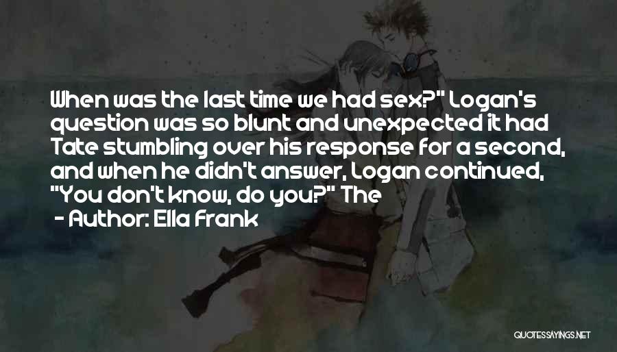 Ella Frank Quotes: When Was The Last Time We Had Sex? Logan's Question Was So Blunt And Unexpected It Had Tate Stumbling Over