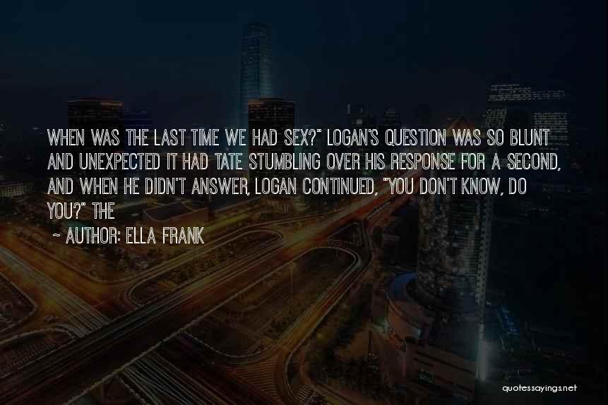 Ella Frank Quotes: When Was The Last Time We Had Sex? Logan's Question Was So Blunt And Unexpected It Had Tate Stumbling Over