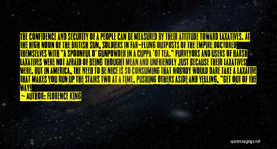 Florence King Quotes: The Confidence And Security Of A People Can Be Measured By Their Attitude Toward Laxatives. At The High Noon Of