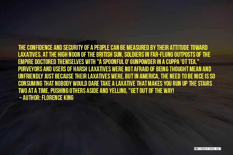 Florence King Quotes: The Confidence And Security Of A People Can Be Measured By Their Attitude Toward Laxatives. At The High Noon Of