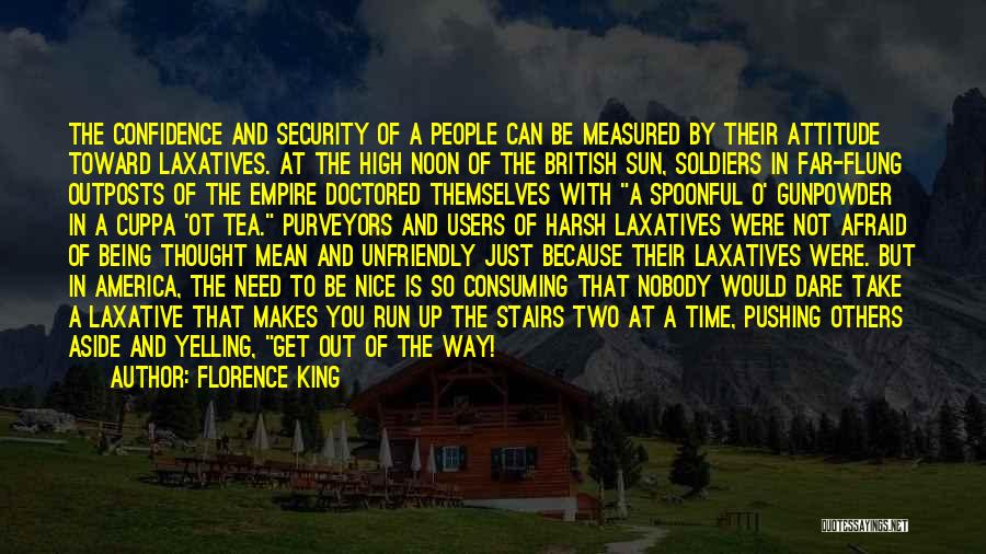 Florence King Quotes: The Confidence And Security Of A People Can Be Measured By Their Attitude Toward Laxatives. At The High Noon Of