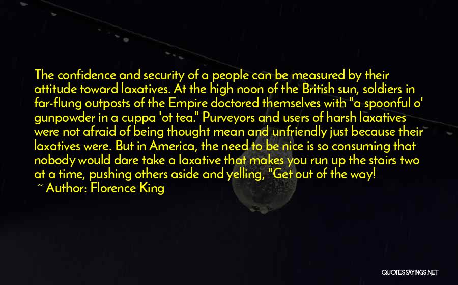 Florence King Quotes: The Confidence And Security Of A People Can Be Measured By Their Attitude Toward Laxatives. At The High Noon Of