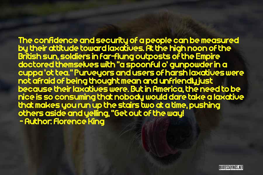 Florence King Quotes: The Confidence And Security Of A People Can Be Measured By Their Attitude Toward Laxatives. At The High Noon Of