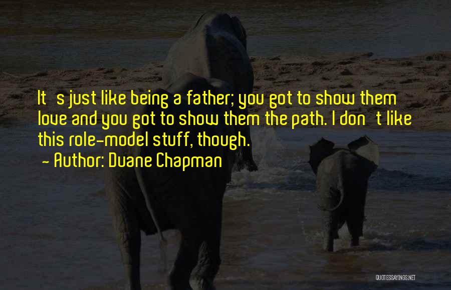 Duane Chapman Quotes: It's Just Like Being A Father; You Got To Show Them Love And You Got To Show Them The Path.