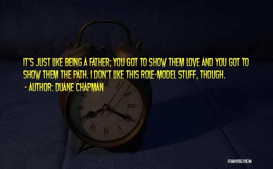 Duane Chapman Quotes: It's Just Like Being A Father; You Got To Show Them Love And You Got To Show Them The Path.
