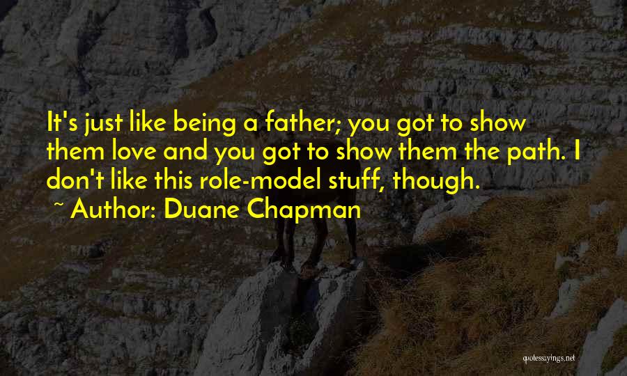 Duane Chapman Quotes: It's Just Like Being A Father; You Got To Show Them Love And You Got To Show Them The Path.