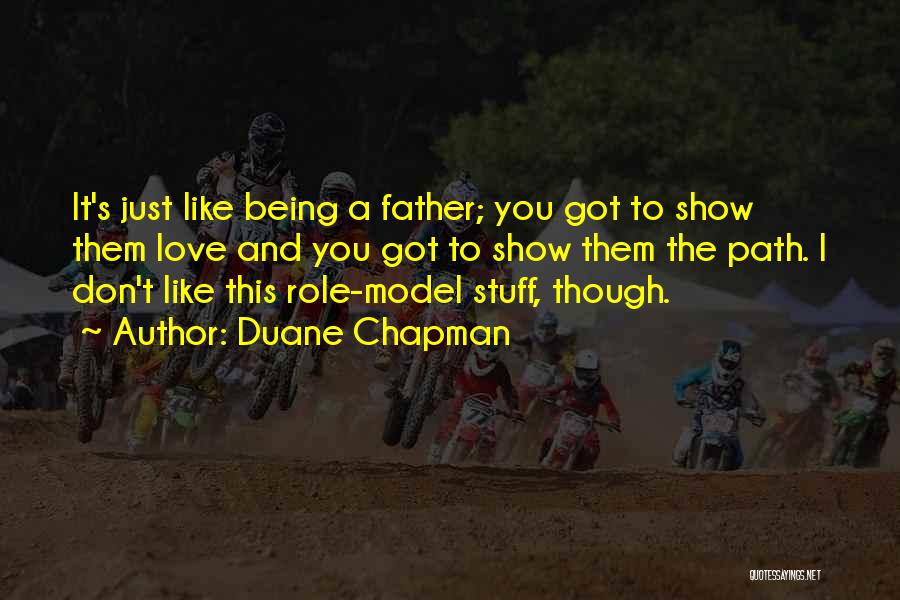 Duane Chapman Quotes: It's Just Like Being A Father; You Got To Show Them Love And You Got To Show Them The Path.