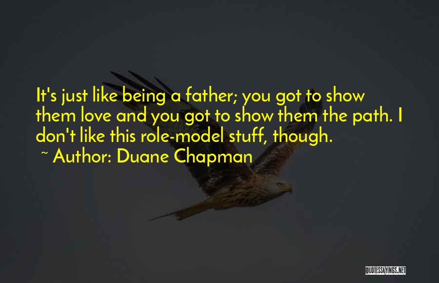 Duane Chapman Quotes: It's Just Like Being A Father; You Got To Show Them Love And You Got To Show Them The Path.