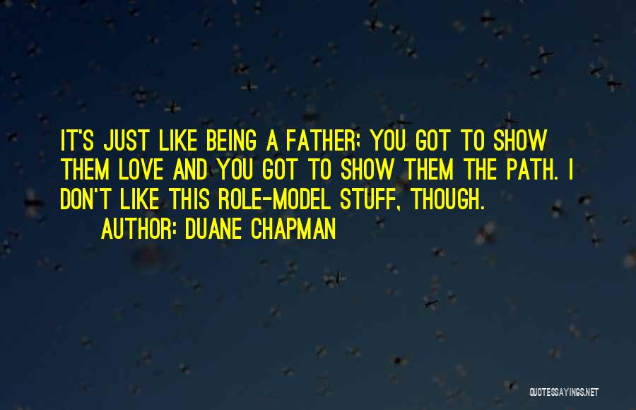 Duane Chapman Quotes: It's Just Like Being A Father; You Got To Show Them Love And You Got To Show Them The Path.