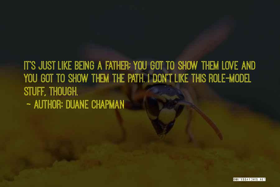 Duane Chapman Quotes: It's Just Like Being A Father; You Got To Show Them Love And You Got To Show Them The Path.