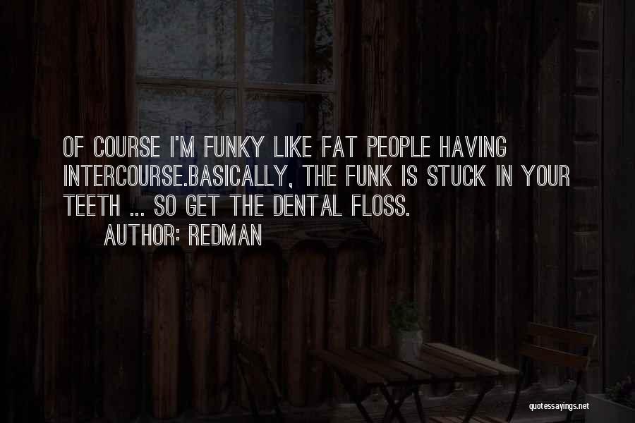 Redman Quotes: Of Course I'm Funky Like Fat People Having Intercourse.basically, The Funk Is Stuck In Your Teeth ... So Get The