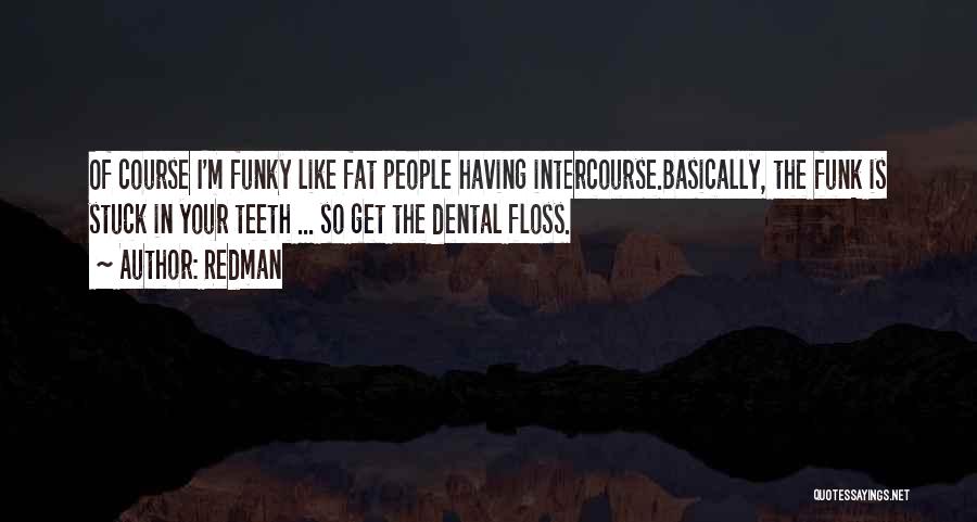 Redman Quotes: Of Course I'm Funky Like Fat People Having Intercourse.basically, The Funk Is Stuck In Your Teeth ... So Get The