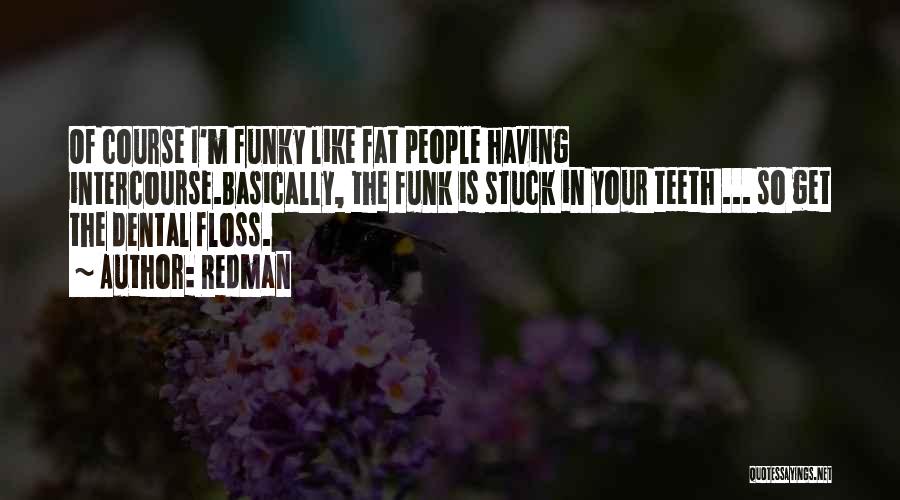 Redman Quotes: Of Course I'm Funky Like Fat People Having Intercourse.basically, The Funk Is Stuck In Your Teeth ... So Get The