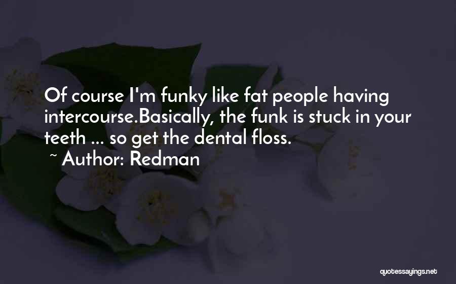 Redman Quotes: Of Course I'm Funky Like Fat People Having Intercourse.basically, The Funk Is Stuck In Your Teeth ... So Get The