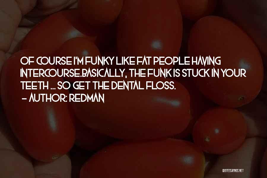 Redman Quotes: Of Course I'm Funky Like Fat People Having Intercourse.basically, The Funk Is Stuck In Your Teeth ... So Get The