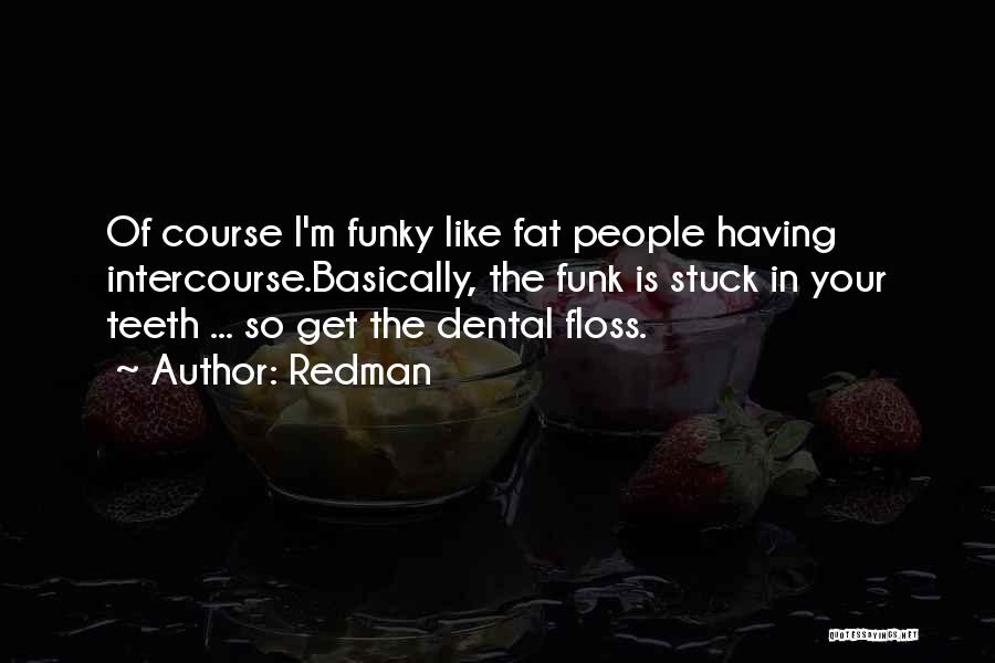 Redman Quotes: Of Course I'm Funky Like Fat People Having Intercourse.basically, The Funk Is Stuck In Your Teeth ... So Get The