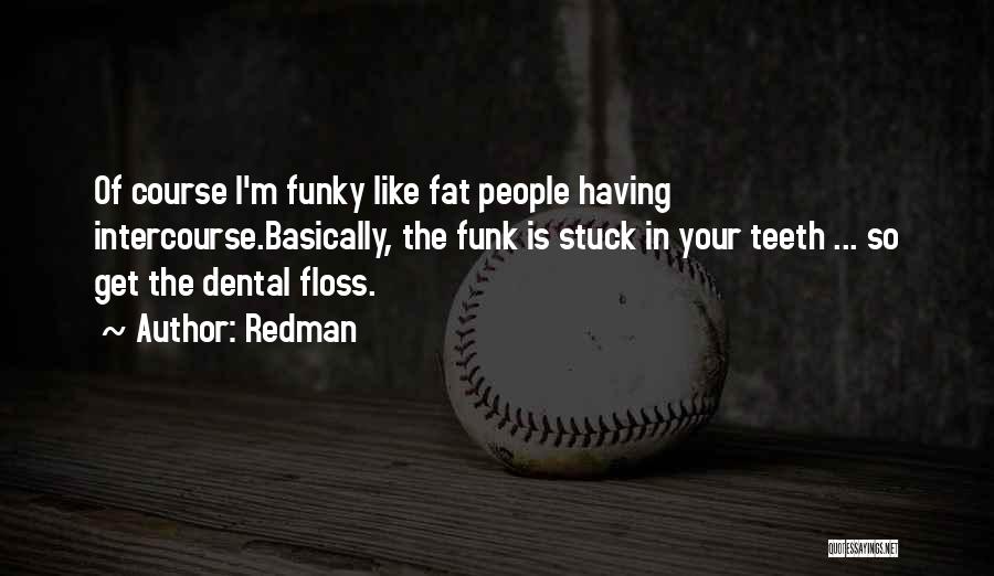 Redman Quotes: Of Course I'm Funky Like Fat People Having Intercourse.basically, The Funk Is Stuck In Your Teeth ... So Get The