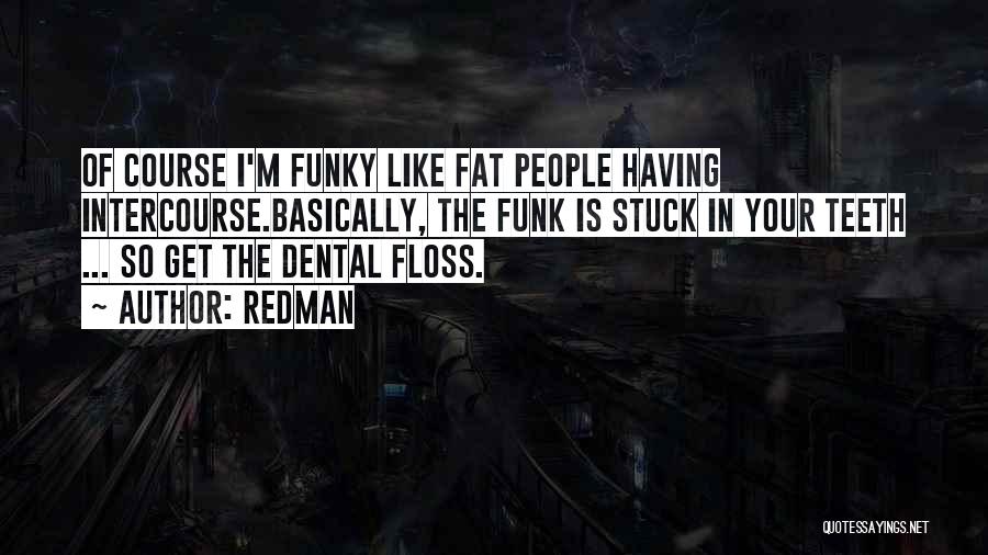 Redman Quotes: Of Course I'm Funky Like Fat People Having Intercourse.basically, The Funk Is Stuck In Your Teeth ... So Get The