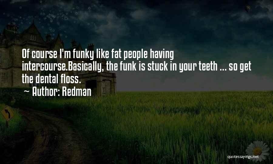 Redman Quotes: Of Course I'm Funky Like Fat People Having Intercourse.basically, The Funk Is Stuck In Your Teeth ... So Get The