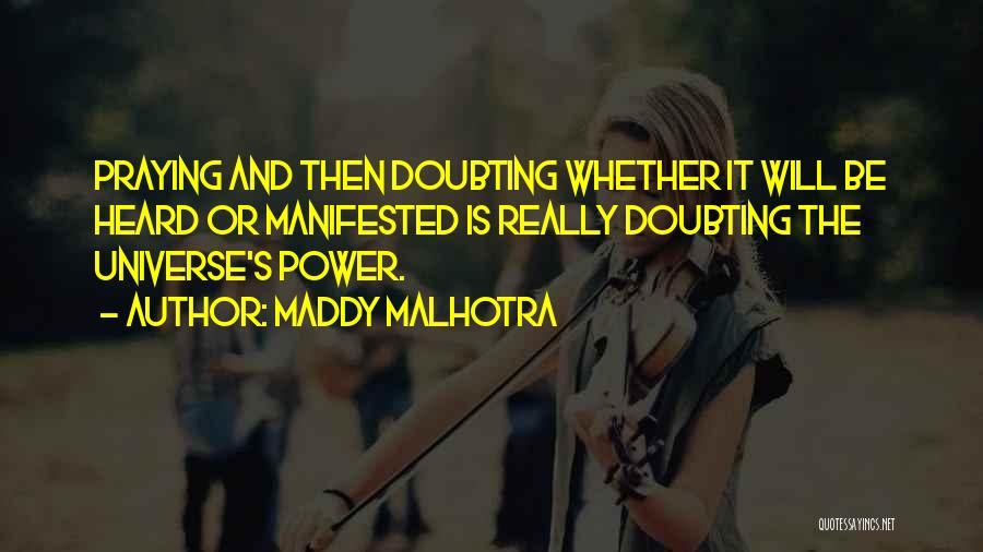 Maddy Malhotra Quotes: Praying And Then Doubting Whether It Will Be Heard Or Manifested Is Really Doubting The Universe's Power.