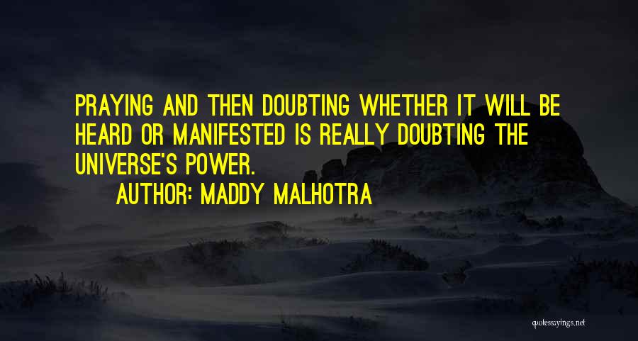 Maddy Malhotra Quotes: Praying And Then Doubting Whether It Will Be Heard Or Manifested Is Really Doubting The Universe's Power.