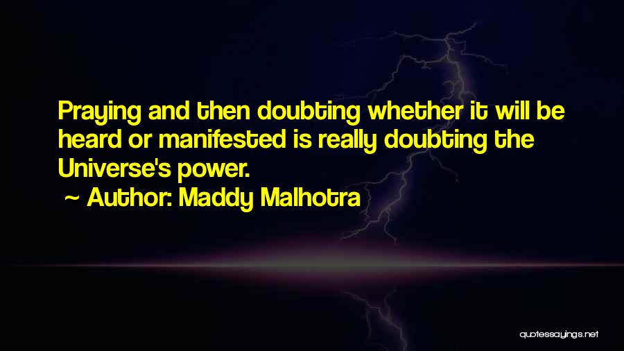 Maddy Malhotra Quotes: Praying And Then Doubting Whether It Will Be Heard Or Manifested Is Really Doubting The Universe's Power.