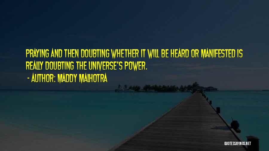 Maddy Malhotra Quotes: Praying And Then Doubting Whether It Will Be Heard Or Manifested Is Really Doubting The Universe's Power.