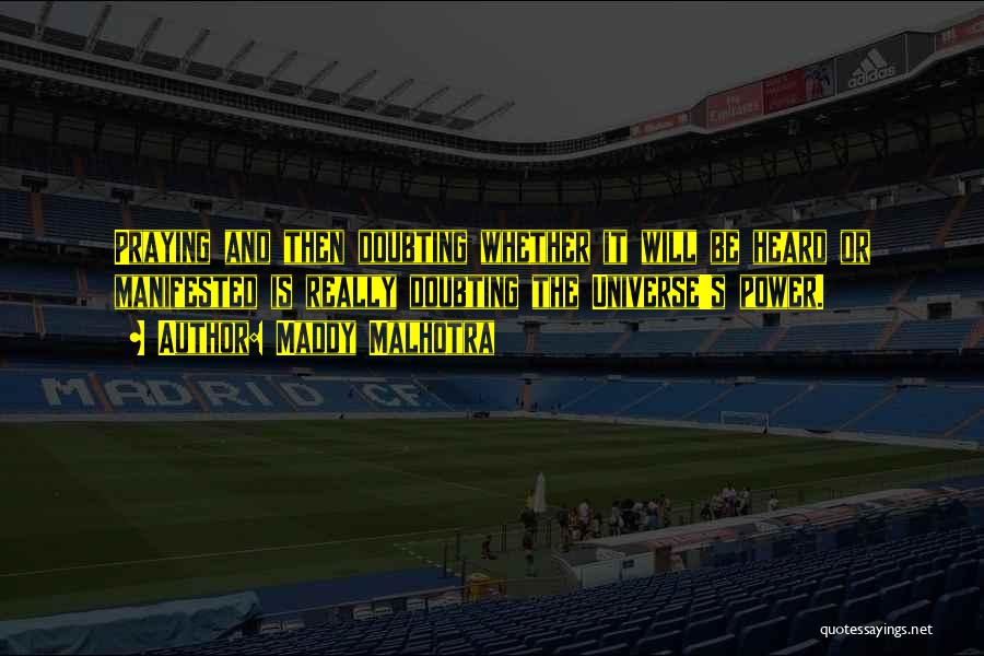 Maddy Malhotra Quotes: Praying And Then Doubting Whether It Will Be Heard Or Manifested Is Really Doubting The Universe's Power.