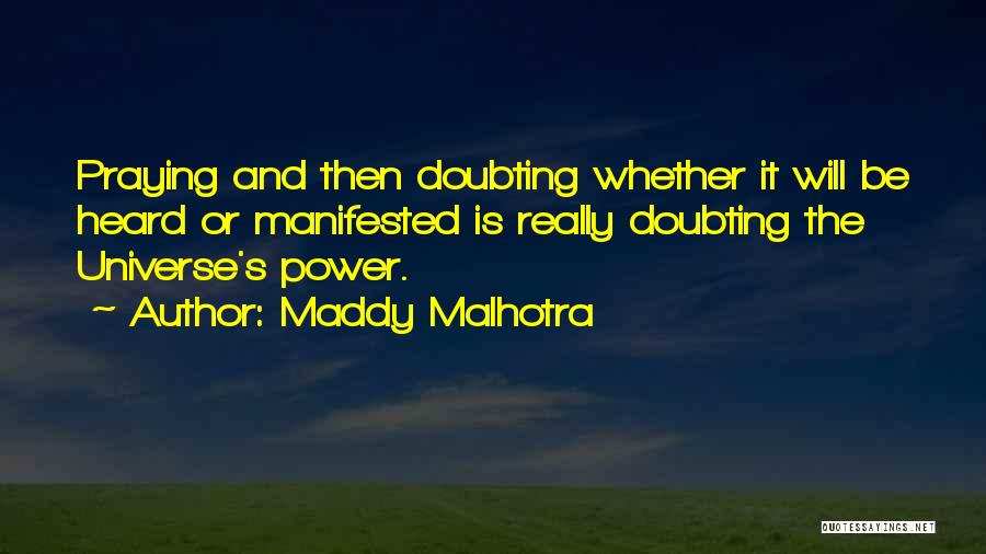 Maddy Malhotra Quotes: Praying And Then Doubting Whether It Will Be Heard Or Manifested Is Really Doubting The Universe's Power.