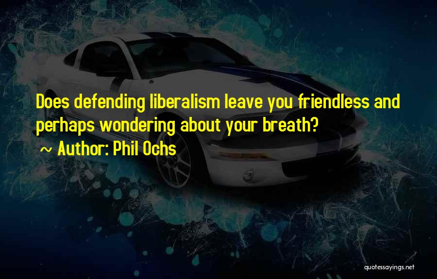 Phil Ochs Quotes: Does Defending Liberalism Leave You Friendless And Perhaps Wondering About Your Breath?