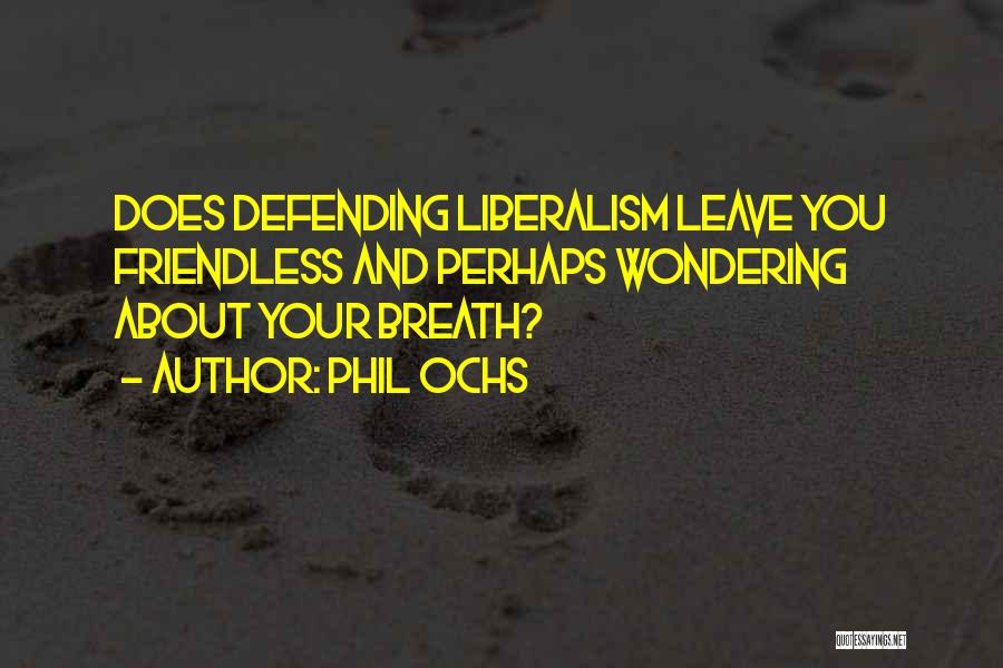 Phil Ochs Quotes: Does Defending Liberalism Leave You Friendless And Perhaps Wondering About Your Breath?