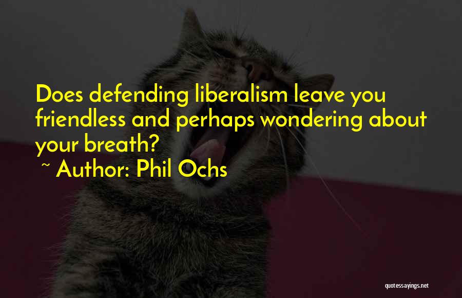 Phil Ochs Quotes: Does Defending Liberalism Leave You Friendless And Perhaps Wondering About Your Breath?