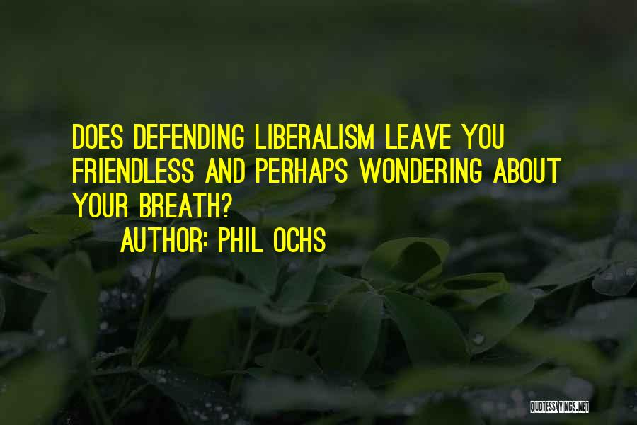 Phil Ochs Quotes: Does Defending Liberalism Leave You Friendless And Perhaps Wondering About Your Breath?