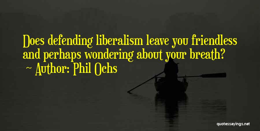 Phil Ochs Quotes: Does Defending Liberalism Leave You Friendless And Perhaps Wondering About Your Breath?