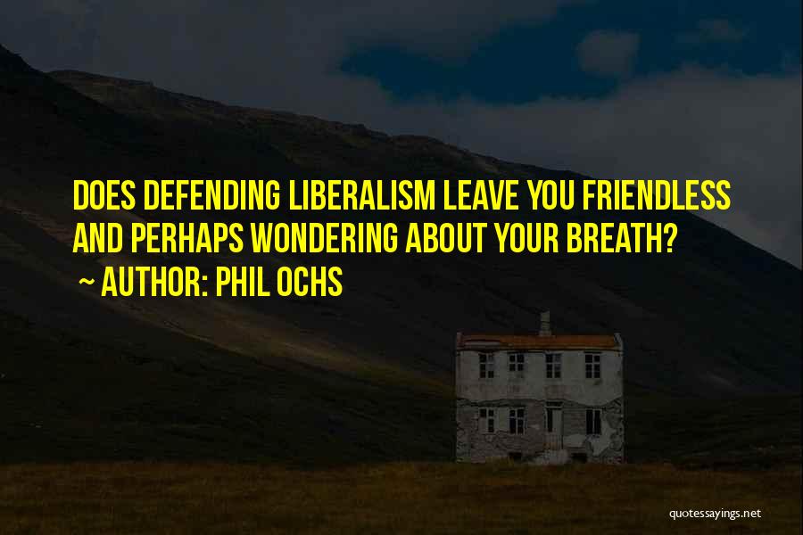 Phil Ochs Quotes: Does Defending Liberalism Leave You Friendless And Perhaps Wondering About Your Breath?