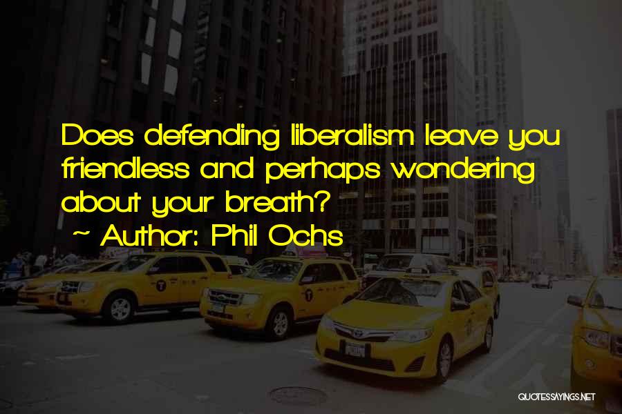 Phil Ochs Quotes: Does Defending Liberalism Leave You Friendless And Perhaps Wondering About Your Breath?