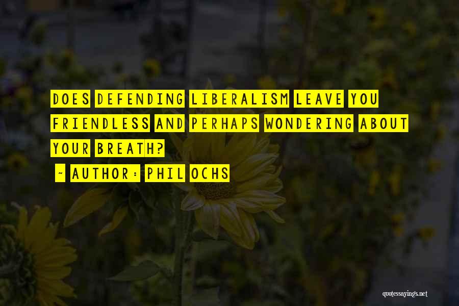 Phil Ochs Quotes: Does Defending Liberalism Leave You Friendless And Perhaps Wondering About Your Breath?