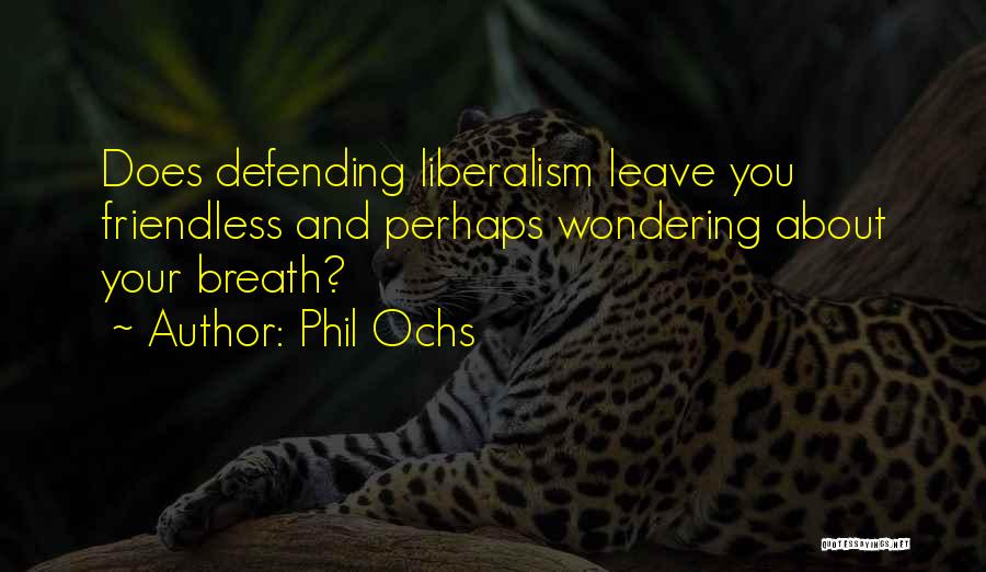 Phil Ochs Quotes: Does Defending Liberalism Leave You Friendless And Perhaps Wondering About Your Breath?