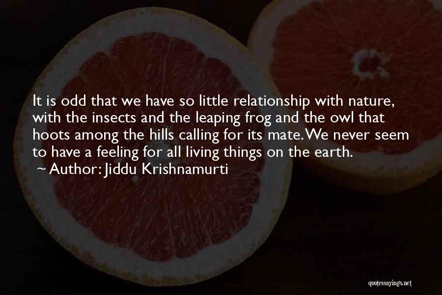 Jiddu Krishnamurti Quotes: It Is Odd That We Have So Little Relationship With Nature, With The Insects And The Leaping Frog And The