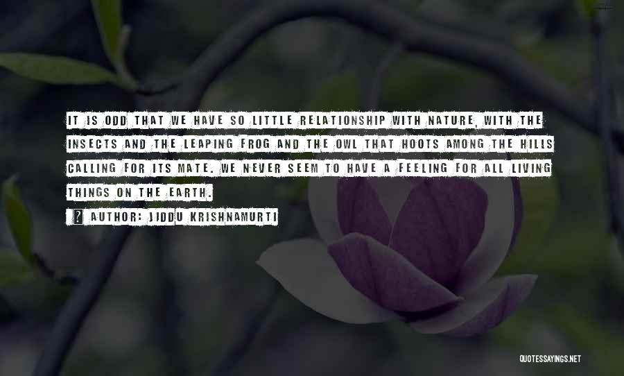 Jiddu Krishnamurti Quotes: It Is Odd That We Have So Little Relationship With Nature, With The Insects And The Leaping Frog And The