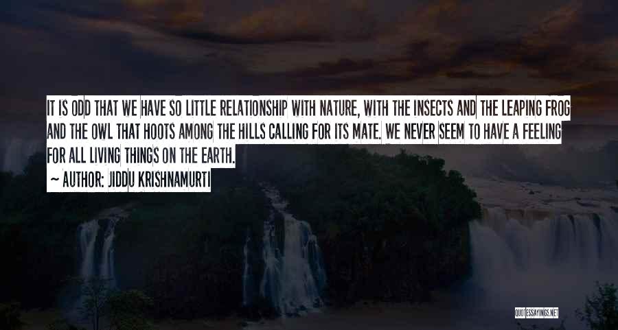 Jiddu Krishnamurti Quotes: It Is Odd That We Have So Little Relationship With Nature, With The Insects And The Leaping Frog And The