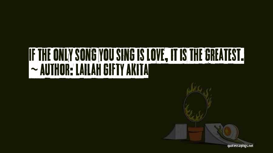 Lailah Gifty Akita Quotes: If The Only Song You Sing Is Love, It Is The Greatest.