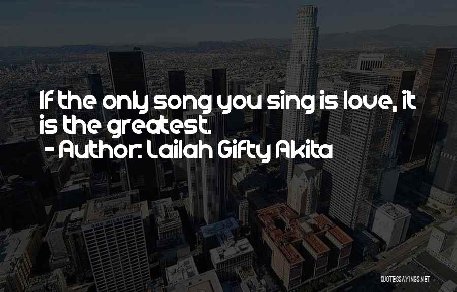 Lailah Gifty Akita Quotes: If The Only Song You Sing Is Love, It Is The Greatest.