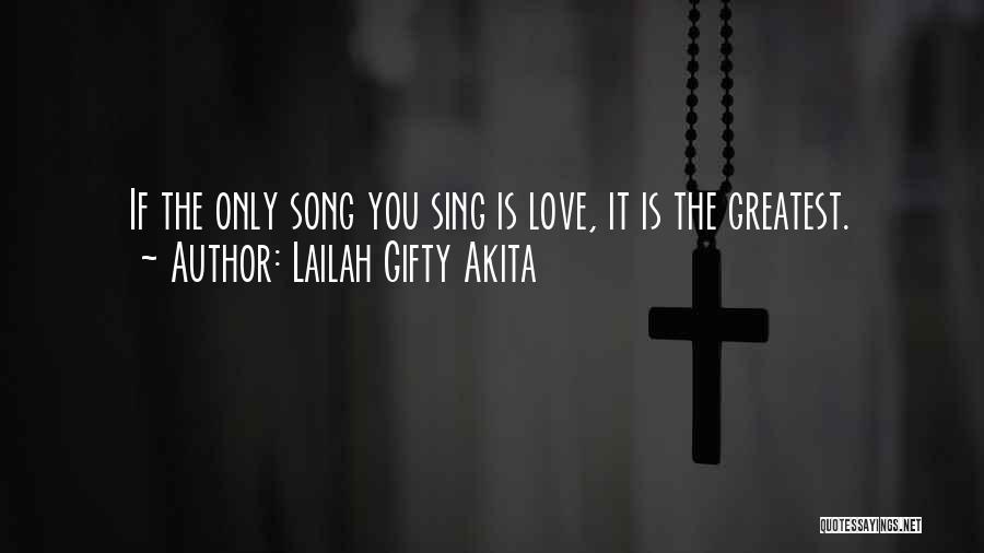 Lailah Gifty Akita Quotes: If The Only Song You Sing Is Love, It Is The Greatest.